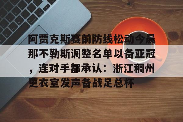 阿贾克斯赛前防线松动今晨那不勒斯调整名单以备亚冠，连对手都承认：浙江稠州更衣室发声备战足总杯(阿贾克斯直播)
